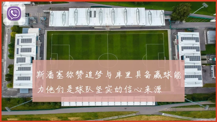 斯潘塞称赞追梦与库里具备赢球能力他们是球队坚实的信心来源