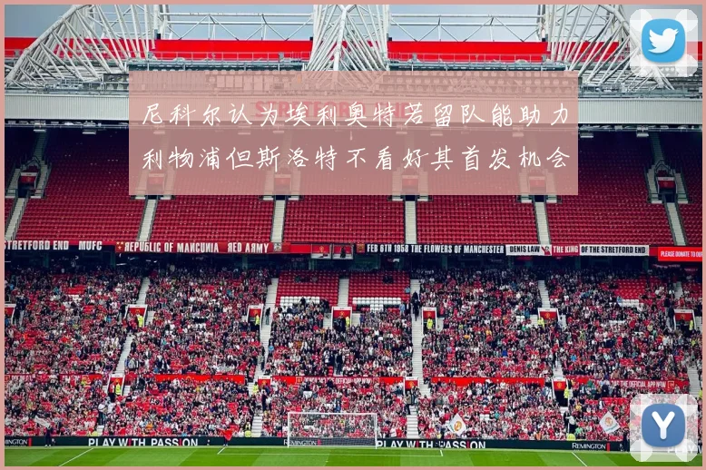 尼科尔认为埃利奥特若留队能助力利物浦但斯洛特不看好其首发机会