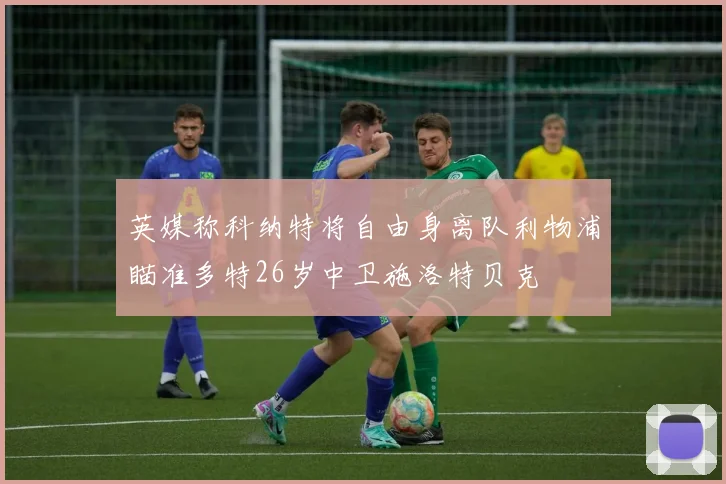 英媒称科纳特将自由身离队利物浦瞄准多特26岁中卫施洛特贝克
