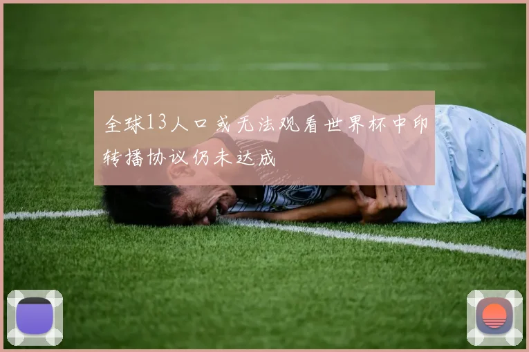 全球13人口或无法观看世界杯中印转播协议仍未达成