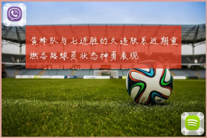 黄蜂队与七连胜的久违联系近期重燃各路球员状态神勇表现