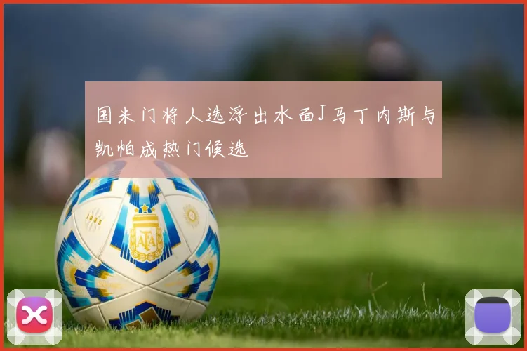 国米门将人选浮出水面J马丁内斯与凯帕成热门候选