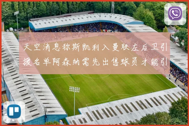 天空消息称斯凯利入曼联左后卫引援名单阿森纳需先出售球员才能引援