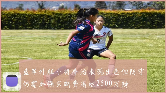 蓝军外租小将乔治表现出色但防守仍需加强买断费高达2500万镑