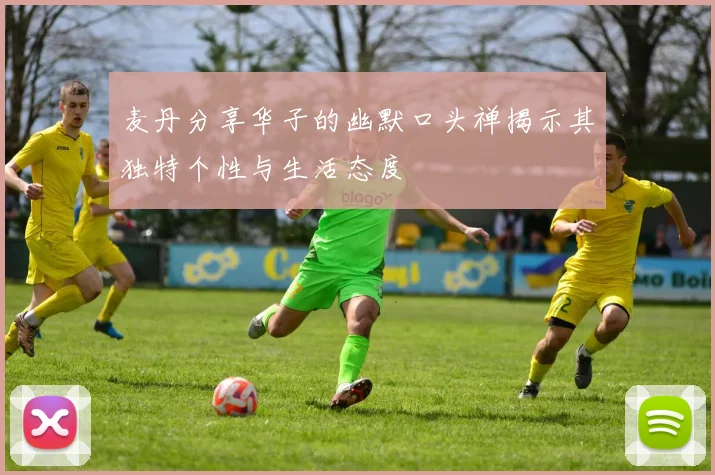 麦丹分享华子的幽默口头禅揭示其独特个性与生活态度