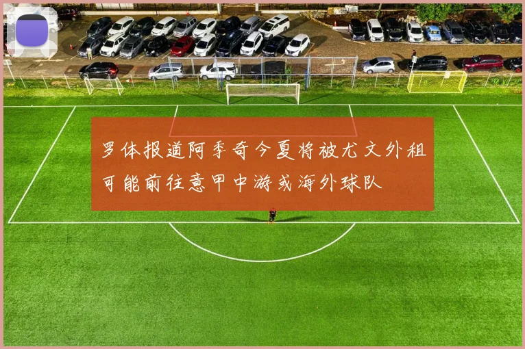罗体报道阿季奇今夏将被尤文外租可能前往意甲中游或海外球队