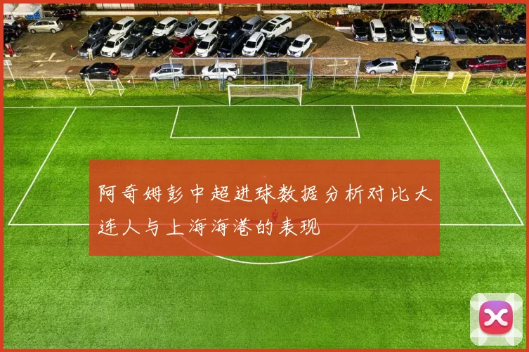 阿奇姆彭中超进球数据分析对比大连人与上海海港的表现