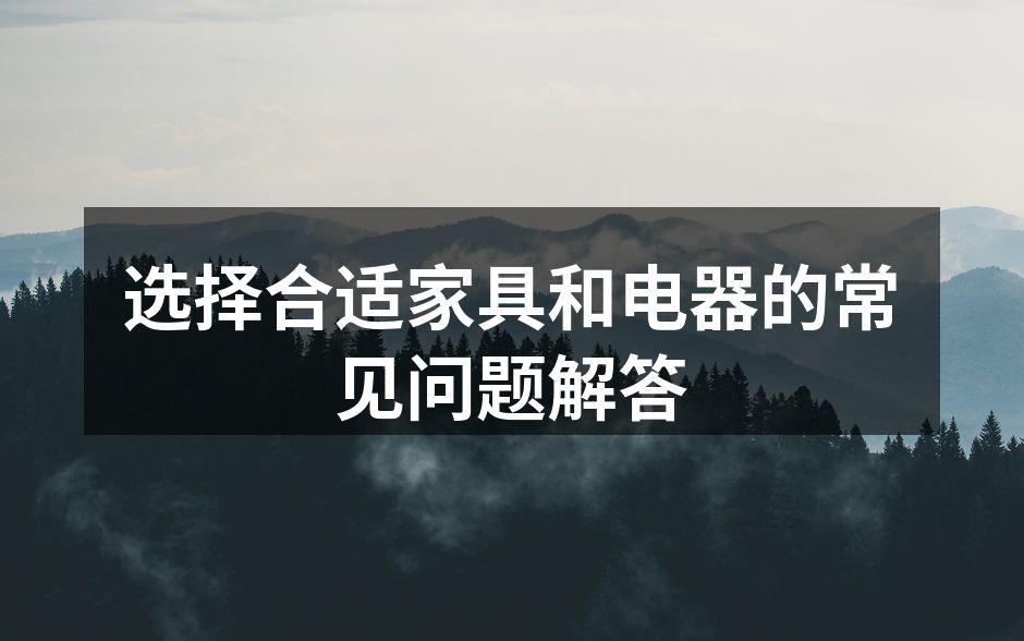 选择合适家具和电器的常见问题解答